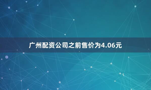 广州配资公司之前售价为4.06元
