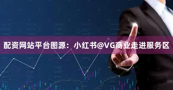 配资网站平台图源：小红书@VG商业走进服务区