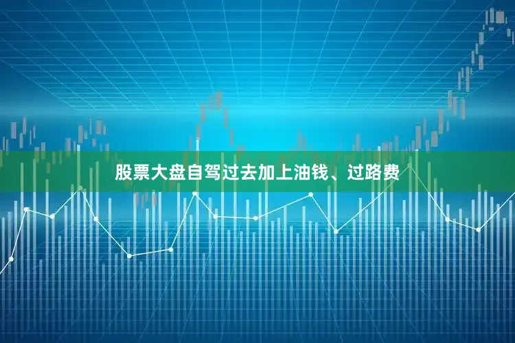 股票大盘自驾过去加上油钱、过路费
