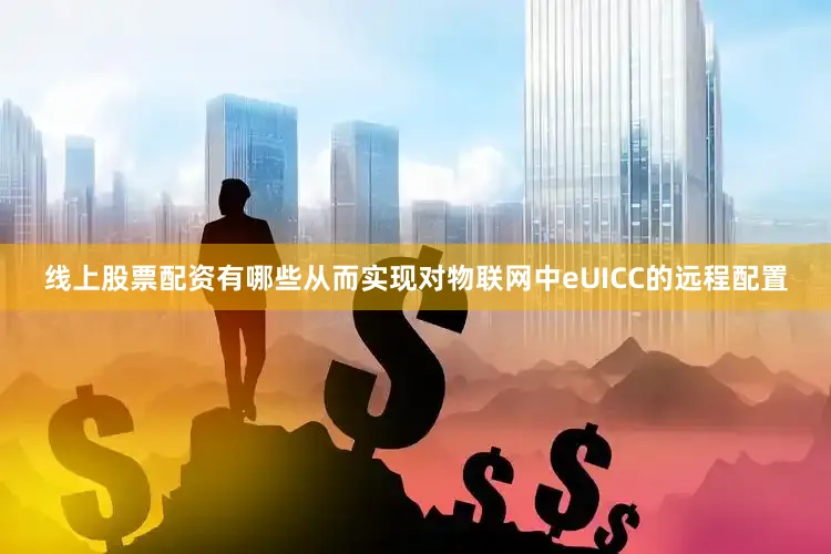 线上股票配资有哪些从而实现对物联网中eUICC的远程配置