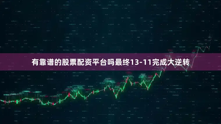 有靠谱的股票配资平台吗最终13-11完成大逆转