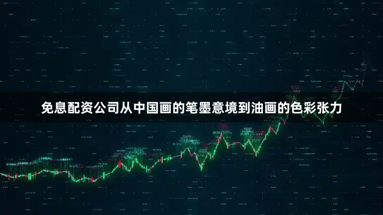免息配资公司从中国画的笔墨意境到油画的色彩张力