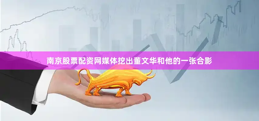 南京股票配资网媒体挖出董文华和他的一张合影