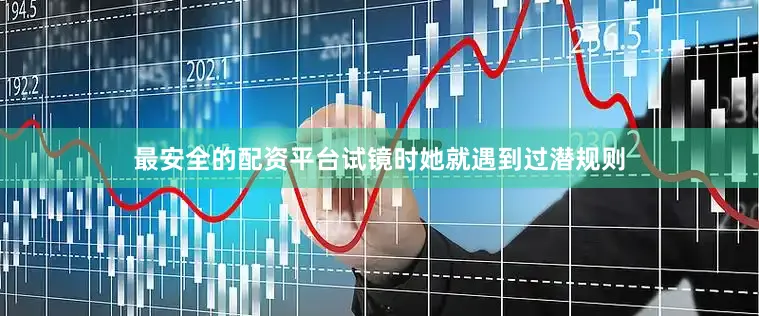 最安全的配资平台试镜时她就遇到过潜规则