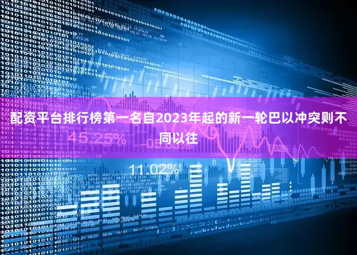 配资平台排行榜第一名自2023年起的新一轮巴以冲突则不同以往