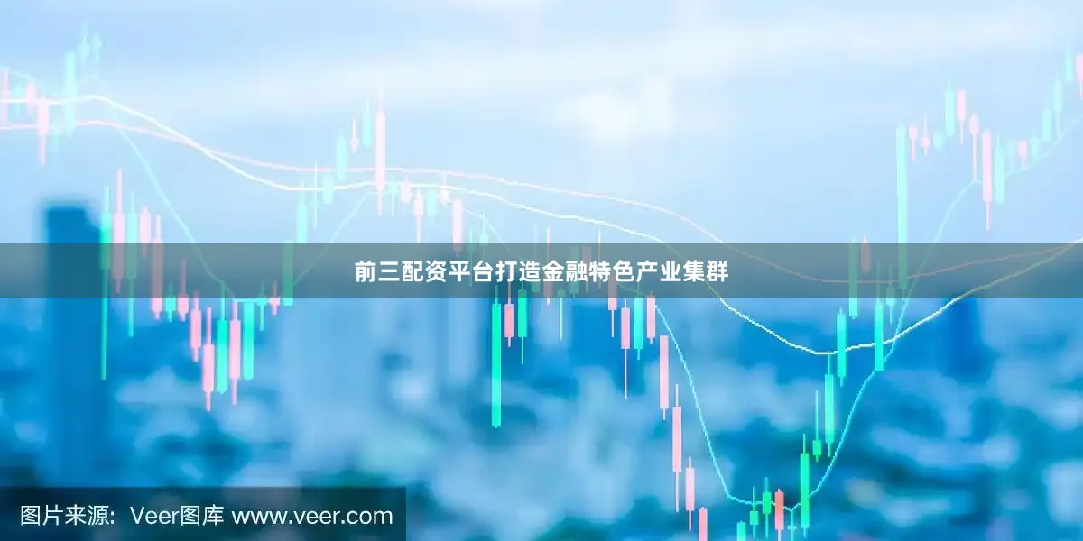 前三配资平台打造金融特色产业集群