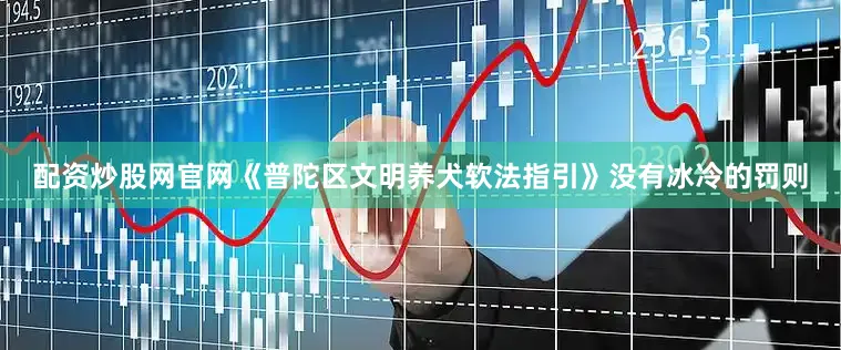 配资炒股网官网《普陀区文明养犬软法指引》没有冰冷的罚则