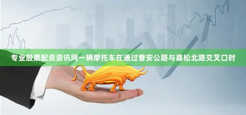 专业股票配资资讯网一辆摩托车在通过曹安公路与嘉松北路交叉口时