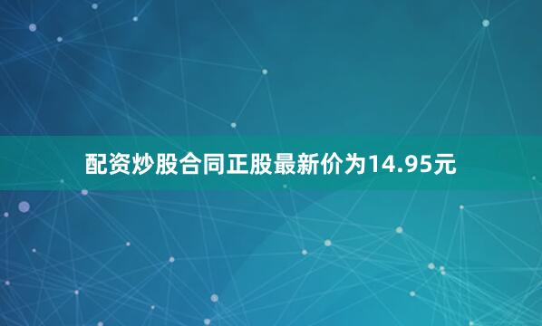 配资炒股合同正股最新价为14.95元